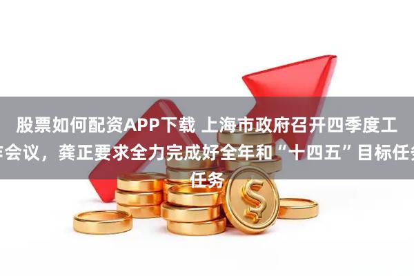股票如何配资APP下载 上海市政府召开四季度工作会议，龚正要求全力完成好全年和“十四五”目标任务