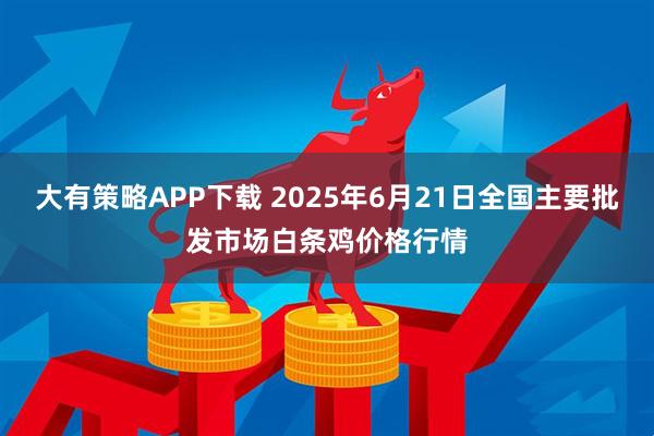 大有策略APP下载 2025年6月21日全国主要批发市场白条鸡价格行情