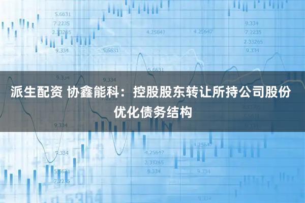 派生配资 协鑫能科：控股股东转让所持公司股份 优化债务结构