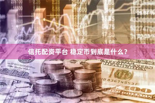 信托配资平台 稳定币到底是什么？