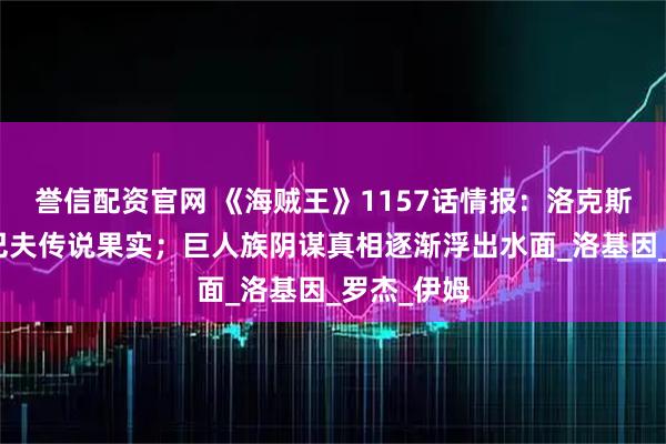 誉信配资官网 《海贼王》1157话情报：洛克斯夺取艾尔巴夫传说果实；巨人族阴谋真相逐渐浮出水面_洛基因_罗杰_伊姆