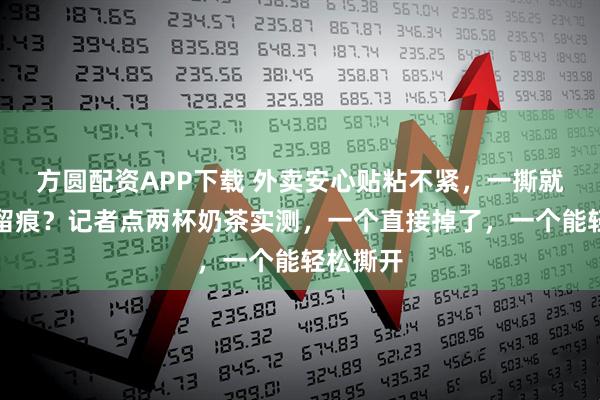 方圆配资APP下载 外卖安心贴粘不紧，一撕就掉还不留痕？记者点两杯奶茶实测，一个直接掉了，一个能轻松撕开