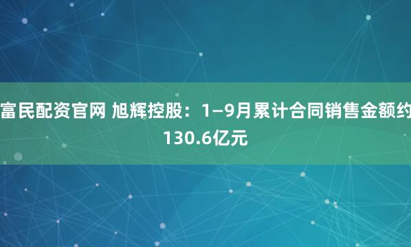 富民配资官网 旭辉控股：1—9月累计合同销售金额约130.6亿元