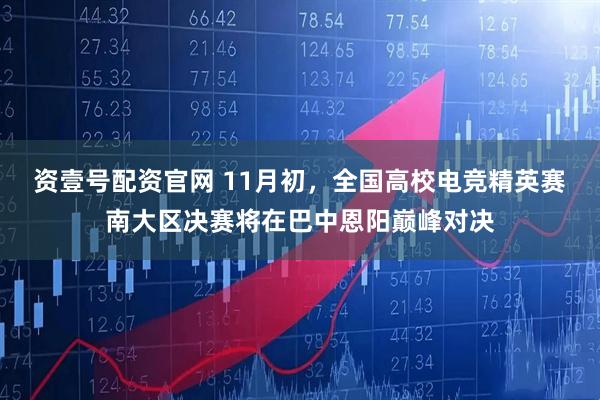 资壹号配资官网 11月初，全国高校电竞精英赛南大区决赛将在巴中恩阳巅峰对决