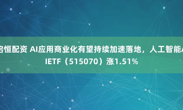 启恒配资 AI应用商业化有望持续加速落地，人工智能AIETF（515070）涨1.51%