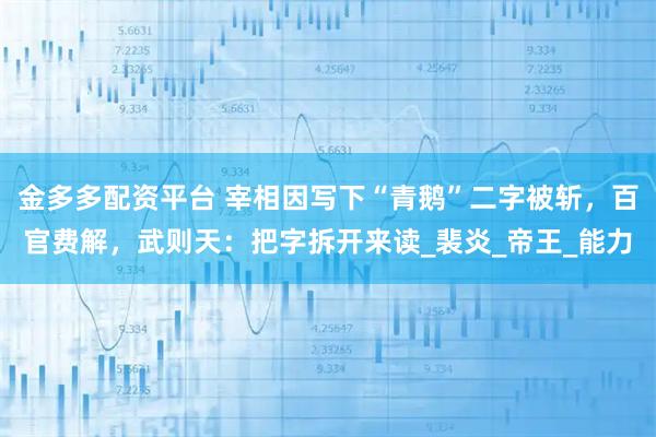 金多多配资平台 宰相因写下“青鹅”二字被斩，百官费解，武则天：把字拆开来读_裴炎_帝王_能力