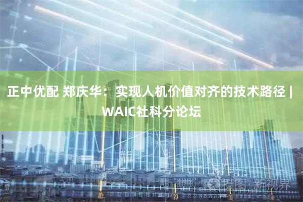 正中优配 郑庆华：实现人机价值对齐的技术路径 | WAIC社科分论坛