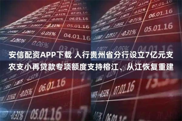 安信配资APP下载 人行贵州省分行设立7亿元支农支小再贷款专项额度支持榕江、从江恢复重建