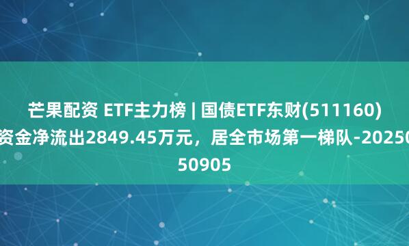 芒果配资 ETF主力榜 | 国债ETF东财(511160)主力资金净流出2849.45万元，居全市场第一梯队-20250905