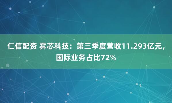 仁信配资 雾芯科技：第三季度营收11.293亿元，国际业务占比72%