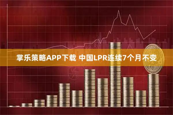 掌乐策略APP下载 中国LPR连续7个月不变